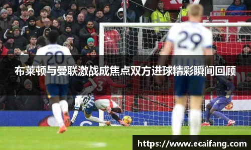 布莱顿与曼联激战成焦点双方进球精彩瞬间回顾