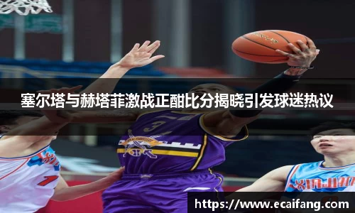 塞尔塔与赫塔菲激战正酣比分揭晓引发球迷热议